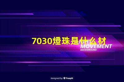 7030燈珠是什么材質(zhì) 貼片燈珠是什么材質(zhì)